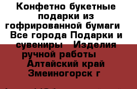 Конфетно-букетные подарки из гофрированной бумаги - Все города Подарки и сувениры » Изделия ручной работы   . Алтайский край,Змеиногорск г.